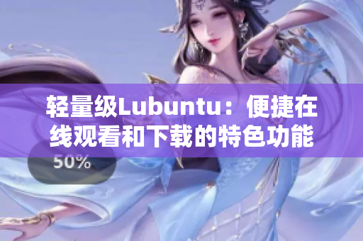 輕量級Lubuntu：便捷在線觀看和下載的特色功能