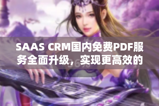 SAAS CRM國內(nèi)免費PDF服務全面升級，實現(xiàn)更高效的客戶關系管理