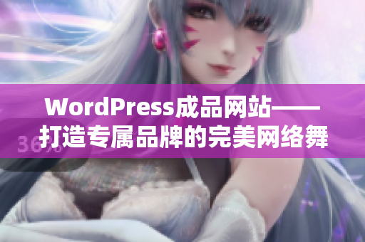 WordPress成品網(wǎng)站——打造專屬品牌的完美網(wǎng)絡舞臺