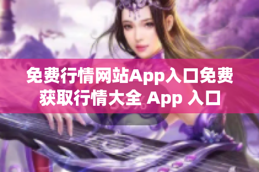 免費(fèi)行情網(wǎng)站App入口免費(fèi)獲取行情大全 App 入口