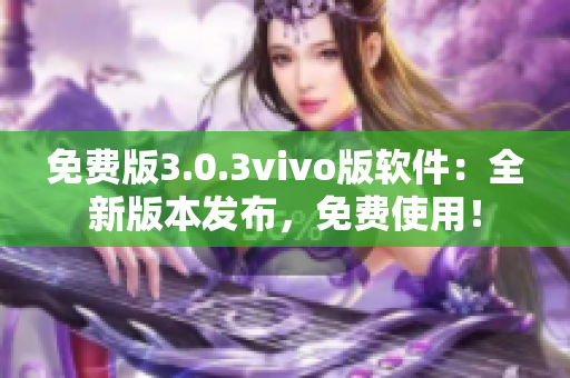 免費(fèi)版3.0.3vivo版軟件：全新版本發(fā)布，免費(fèi)使用！