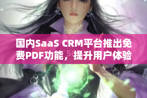 國內(nèi)SaaS CRM平臺(tái)推出免費(fèi)PDF功能，提升用戶體驗(yàn)