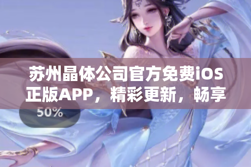 蘇州晶體公司官方免費iOS正版APP，精彩更新，暢享科技創(chuàng)新樂趣