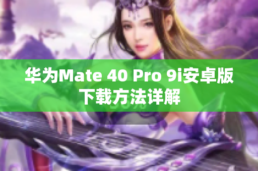 華為Mate 40 Pro 9i安卓版下載方法詳解