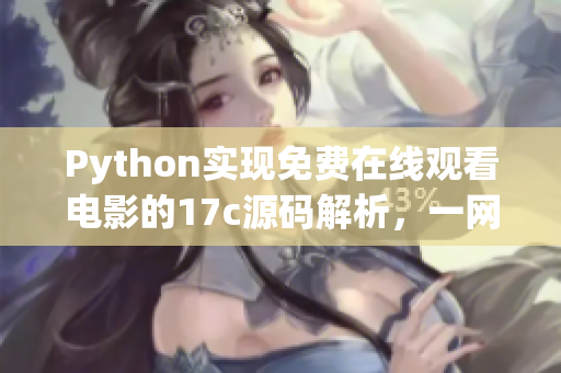 Python實(shí)現(xiàn)免費(fèi)在線觀看電影的17c源碼解析，一網(wǎng)打盡所有功能