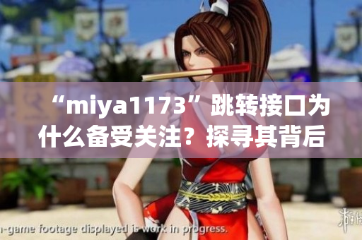 “miya1173”跳轉(zhuǎn)接口為什么備受關(guān)注？探尋其背后的秘密