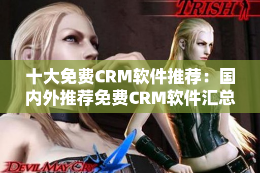 十大免費(fèi)CRM軟件推薦：國(guó)內(nèi)外推薦免費(fèi)CRM軟件匯總