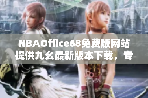 NBAOffice68免費版網(wǎng)站提供九幺最新版本下載，專為籃球愛好者打造的完美工具！