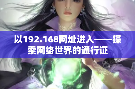 以192.168網(wǎng)址進(jìn)入——探索網(wǎng)絡(luò)世界的通行證