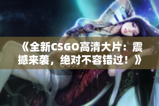 《全新CSGO高清大片：震撼來襲，絕對(duì)不容錯(cuò)過！》