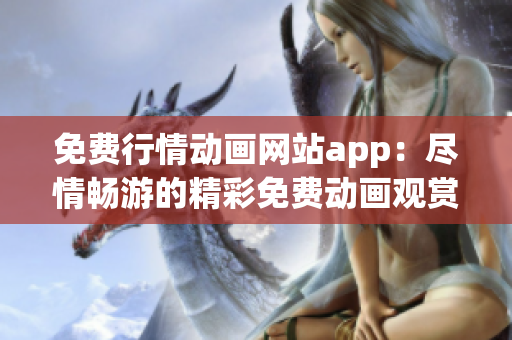 免費行情動畫網(wǎng)站app：盡情暢游的精彩免費動畫觀賞平臺