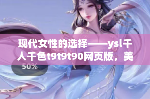 現代女性的選擇——ysl千人千色t9t9t90網頁版，美麗由你定制