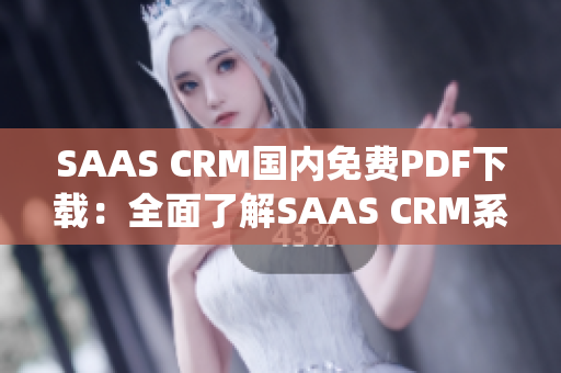 SAAS CRM國內(nèi)免費(fèi)PDF下載：全面了解SAAS CRM系統(tǒng)的使用指南