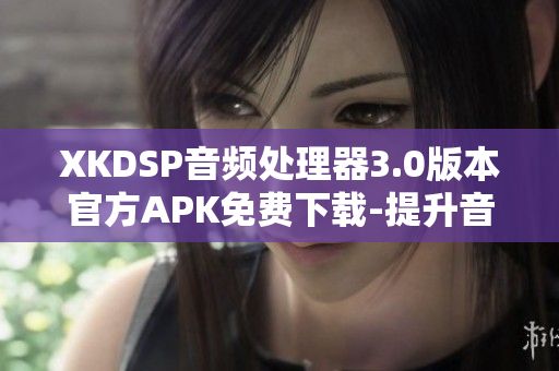 XKDSP音頻處理器3.0版本官方APK免費(fèi)下載-提升音質(zhì)、改善音效