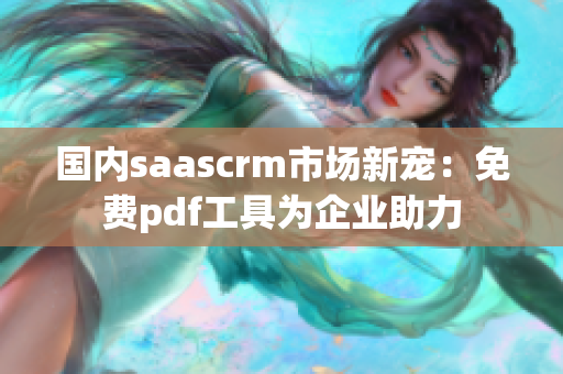 國(guó)內(nèi)saascrm市場(chǎng)新寵：免費(fèi)pdf工具為企業(yè)助力