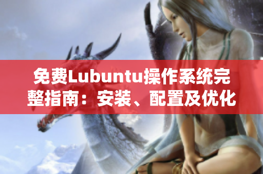 免費Lubuntu操作系統(tǒng)完整指南：安裝、配置及優(yōu)化攻略