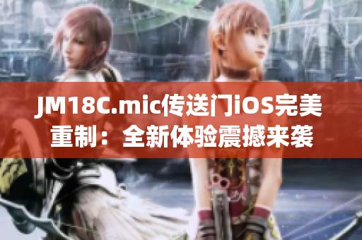 JM18C.mic傳送門iOS完美重制：全新體驗震撼來襲