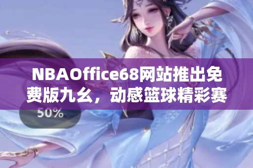 NBAOffice68網(wǎng)站推出免費版九幺，動感籃球精彩賽事盡在觸手可及