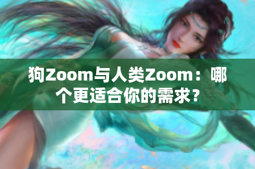 狗Zoom與人類Zoom：哪個(gè)更適合你的需求？