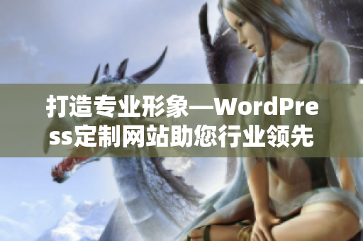 打造專業(yè)形象—WordPress定制網(wǎng)站助您行業(yè)領(lǐng)先