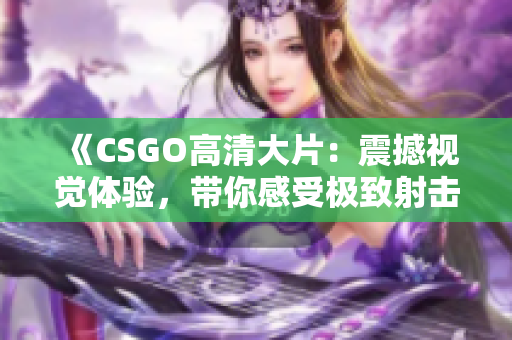 《CSGO高清大片：震撼視覺體驗，帶你感受極致射擊樂趣》