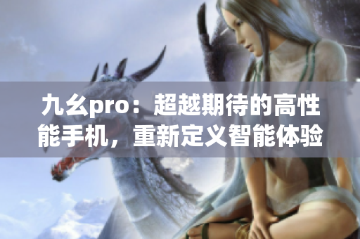 九幺pro：超越期待的高性能手機，重新定義智能體驗