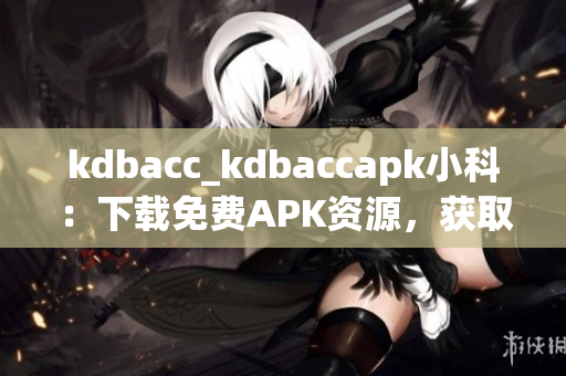 kdbacc_kdbaccapk小科：下載免費APK資源，獲取最新科技資訊