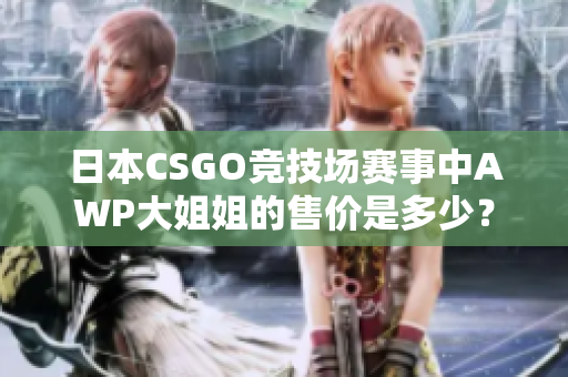 日本CSGO競技場賽事中AWP大姐姐的售價是多少？