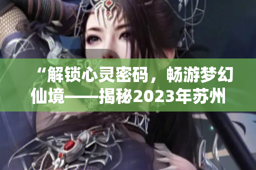 “解鎖心靈密碼，暢游夢幻仙境——揭秘2023年蘇州晶體粉色ABB盛會”