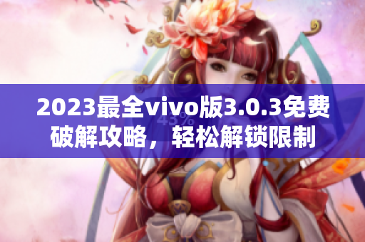 2023最全vivo版3.0.3免費(fèi)破解攻略，輕松解鎖限制