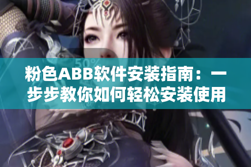 粉色ABB軟件安裝指南：一步步教你如何輕松安裝使用!