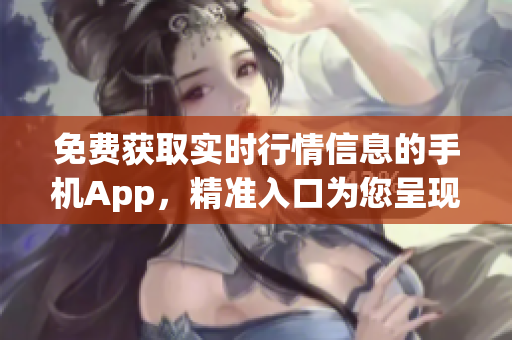 免費獲取實時行情信息的手機App，精準入口為您呈現(xiàn)