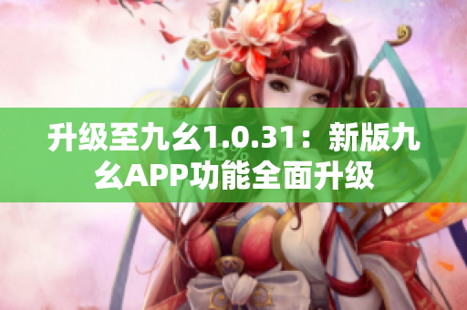 升級至九幺1.0.31：新版九幺APP功能全面升級