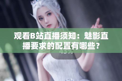 觀看B站直播須知：魅影直播要求的配置有哪些？