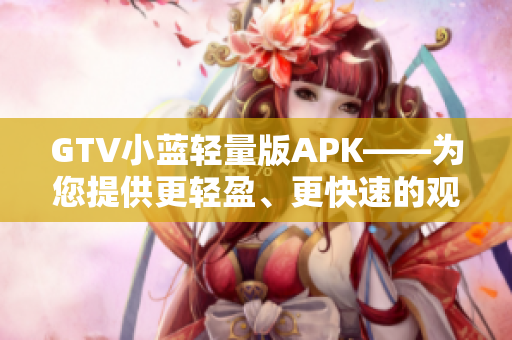 GTV小藍輕量版APK——為您提供更輕盈、更快速的觀影體驗