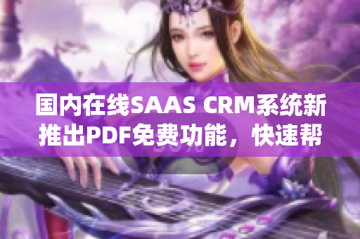 國內(nèi)在線SAAS CRM系統(tǒng)新推出PDF免費功能，快速幫你轉(zhuǎn)換文檔