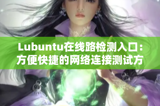 Lubuntu在線路檢測入口：方便快捷的網(wǎng)絡連接測試方式