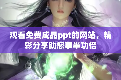 觀看免費成品ppt的網(wǎng)站，精彩分享助您事半功倍