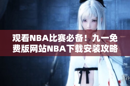 觀看NBA比賽必備！九一免費(fèi)版網(wǎng)站NBA下載安裝攻略大揭秘