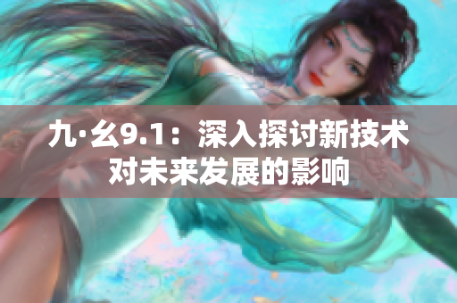 九·幺9.1：深入探討新技術(shù)對(duì)未來發(fā)展的影響