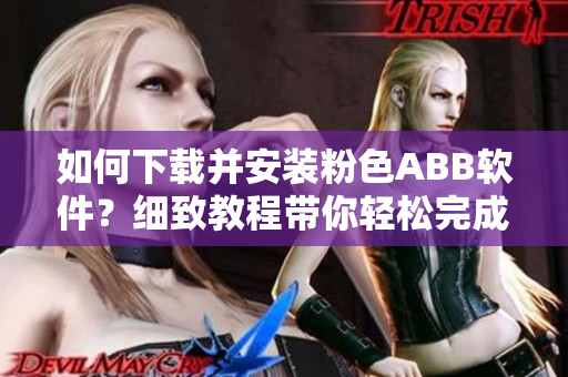 如何下載并安裝粉色ABB軟件？細(xì)致教程帶你輕松完成安裝