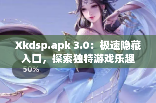 Xkdsp.apk 3.0：極速隱藏入口，探索獨(dú)特游戲樂趣