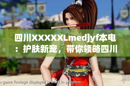 四川XXXXXLmedjyf本電：護膚新寵，帶你領(lǐng)略四川本土美妝魅力