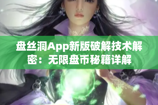 盤絲洞App新版破解技術(shù)解密：無(wú)限盤幣秘籍詳解