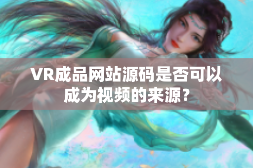 VR成品網(wǎng)站源碼是否可以成為視頻的來源？