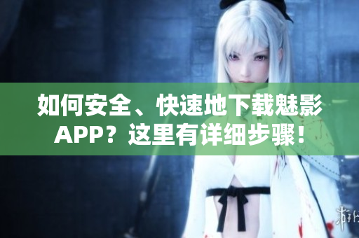 如何安全、快速地下載魅影APP？這里有詳細(xì)步驟！