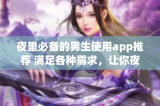 夜里必備的男生使用app推薦 滿足各種需求，讓你夜間生活更精彩