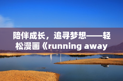 陪伴成長，追尋夢想——輕松漫畫《running away》全新免費版火爆上線