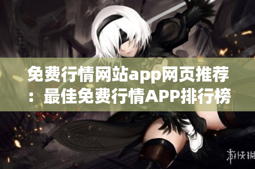 免費(fèi)行情網(wǎng)站app網(wǎng)頁推薦：最佳免費(fèi)行情APP排行榜及使用指南