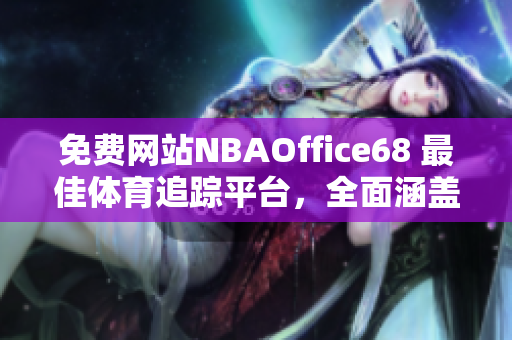 免費(fèi)網(wǎng)站NBAOffice68 最佳體育追蹤平臺(tái)，全面涵蓋NBA賽況分析